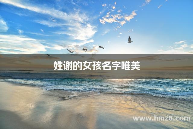 谢姓女孩起名(谢姓女孩起名有气质的虎年宝宝名字)