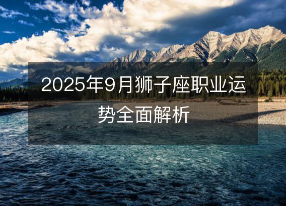 2025年狮子女9月运势 2025年狮子女9月运势