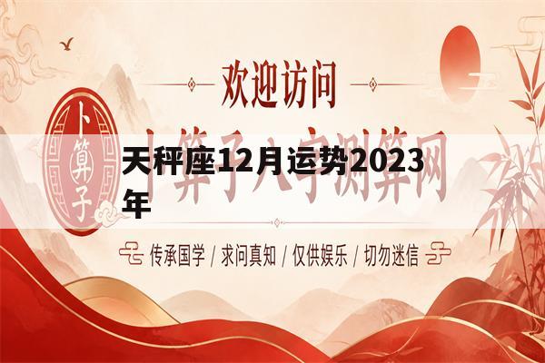 天秤座12月运势2023年(天秤座2023年12月星座运势)