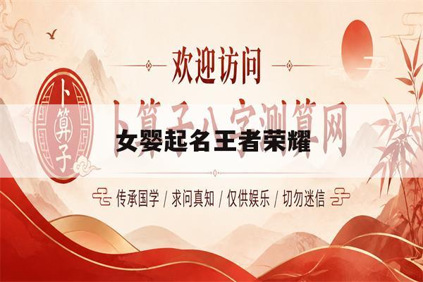 女婴起名王者荣耀(王者荣耀取名字好听女)