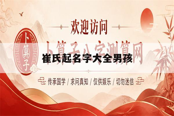 崔氏起名字大全男孩(崔氏男孩起名热门名字推荐) 崔氏起名字大全男孩(崔氏男孩起名热门名字推荐)