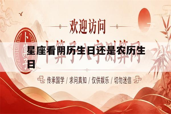 星座看阴历生日还是农历生日(星座看阴历生日还是农历生日好) 星座看阴历生日还是农历生日(星座看阴历生日还是农历生日好)
